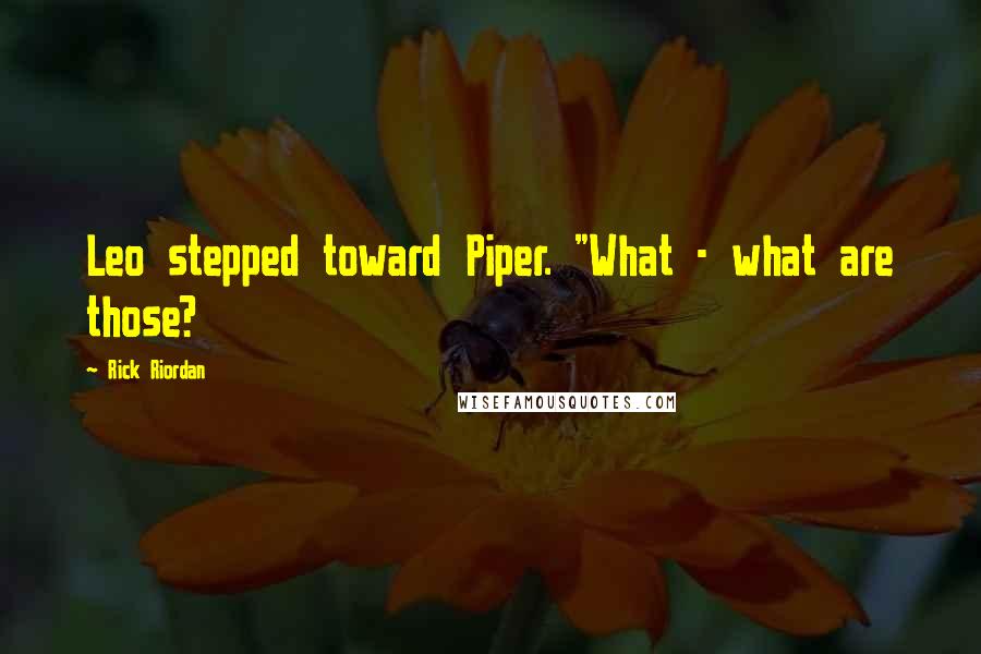 Rick Riordan Quotes: Leo stepped toward Piper. "What - what are those?
