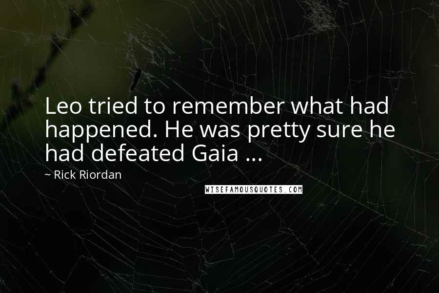 Rick Riordan Quotes: Leo tried to remember what had happened. He was pretty sure he had defeated Gaia ...