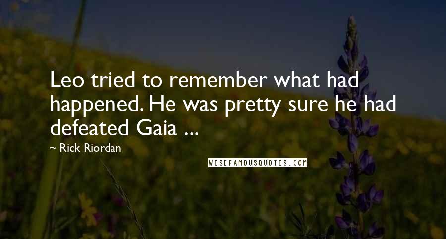 Rick Riordan Quotes: Leo tried to remember what had happened. He was pretty sure he had defeated Gaia ...