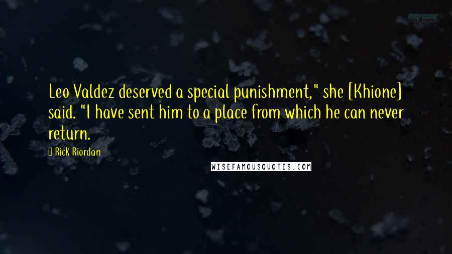 Rick Riordan Quotes: Leo Valdez deserved a special punishment," she [Khione] said. "I have sent him to a place from which he can never return.