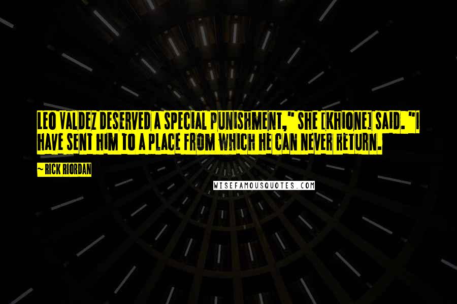 Rick Riordan Quotes: Leo Valdez deserved a special punishment," she [Khione] said. "I have sent him to a place from which he can never return.