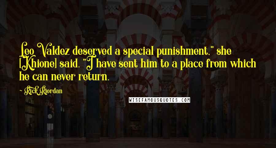 Rick Riordan Quotes: Leo Valdez deserved a special punishment," she [Khione] said. "I have sent him to a place from which he can never return.