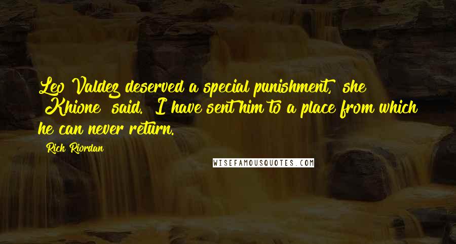 Rick Riordan Quotes: Leo Valdez deserved a special punishment," she [Khione] said. "I have sent him to a place from which he can never return.