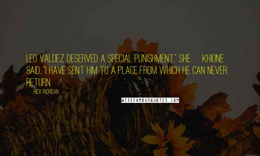 Rick Riordan Quotes: Leo Valdez deserved a special punishment," she [Khione] said. "I have sent him to a place from which he can never return.