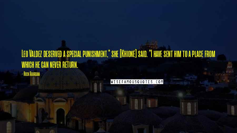 Rick Riordan Quotes: Leo Valdez deserved a special punishment," she [Khione] said. "I have sent him to a place from which he can never return.