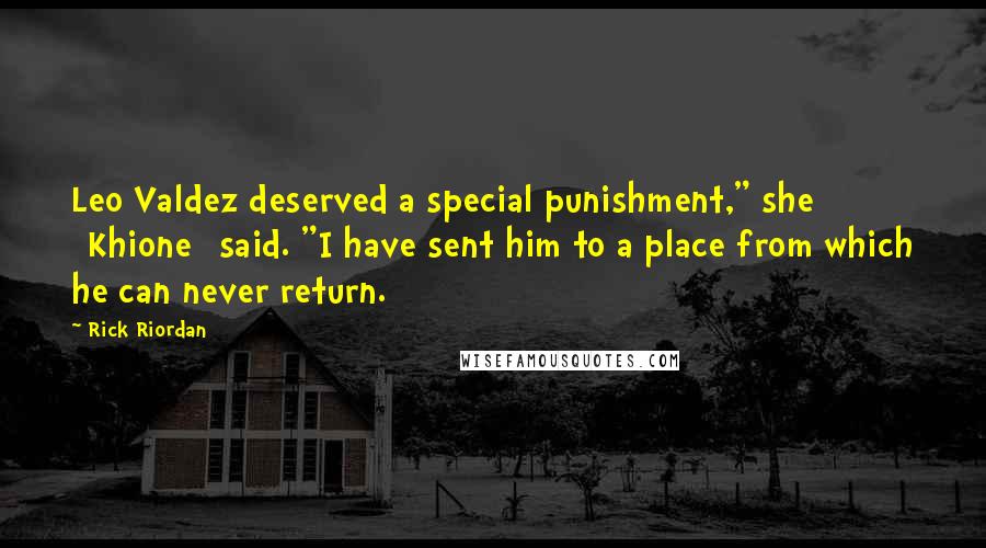 Rick Riordan Quotes: Leo Valdez deserved a special punishment," she [Khione] said. "I have sent him to a place from which he can never return.