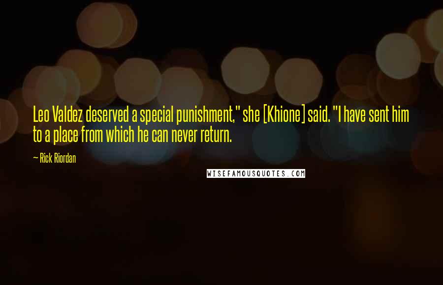 Rick Riordan Quotes: Leo Valdez deserved a special punishment," she [Khione] said. "I have sent him to a place from which he can never return.