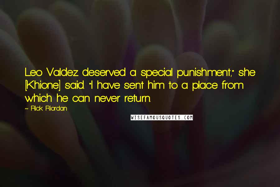 Rick Riordan Quotes: Leo Valdez deserved a special punishment," she [Khione] said. "I have sent him to a place from which he can never return.