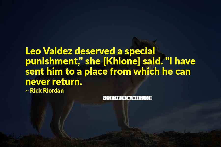 Rick Riordan Quotes: Leo Valdez deserved a special punishment," she [Khione] said. "I have sent him to a place from which he can never return.