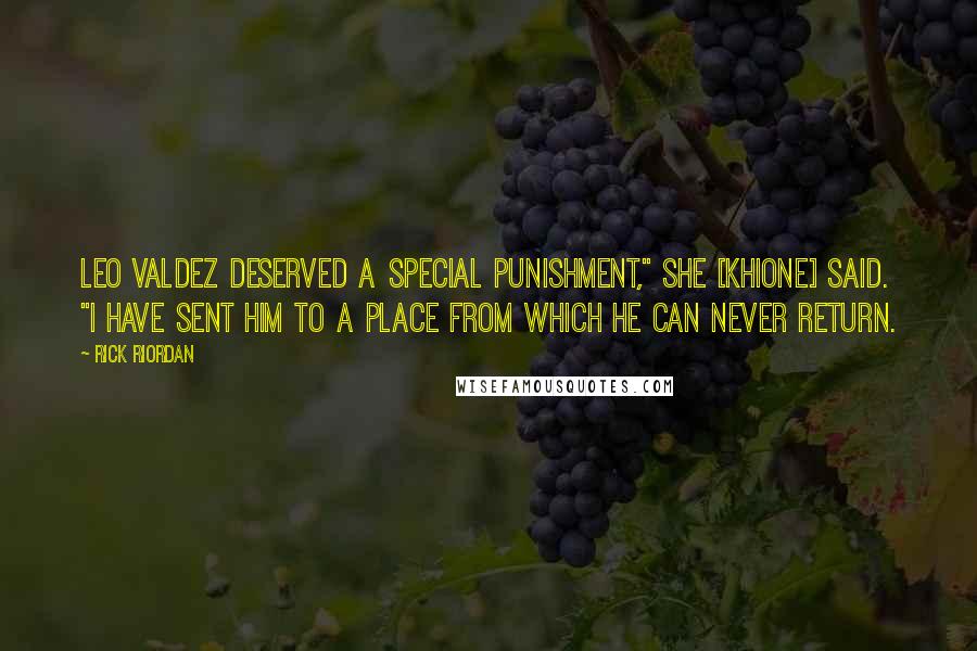 Rick Riordan Quotes: Leo Valdez deserved a special punishment," she [Khione] said. "I have sent him to a place from which he can never return.