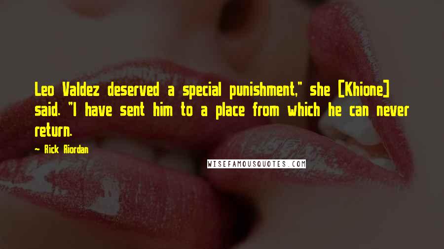 Rick Riordan Quotes: Leo Valdez deserved a special punishment," she [Khione] said. "I have sent him to a place from which he can never return.