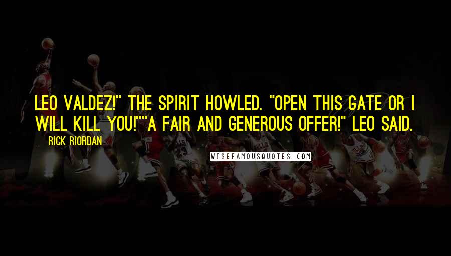 Rick Riordan Quotes: Leo Valdez!" the spirit howled. "Open this gate or I will kill you!""A fair and generous offer!" Leo said.