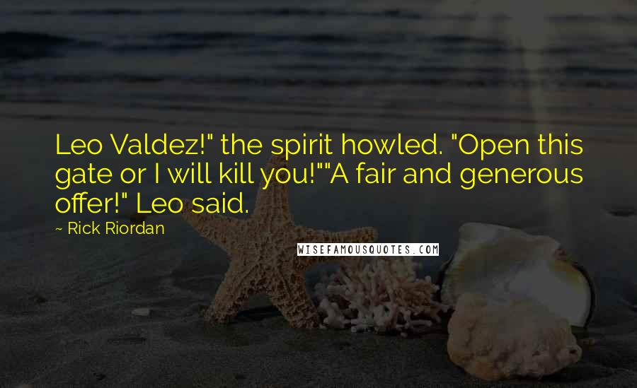 Rick Riordan Quotes: Leo Valdez!" the spirit howled. "Open this gate or I will kill you!""A fair and generous offer!" Leo said.