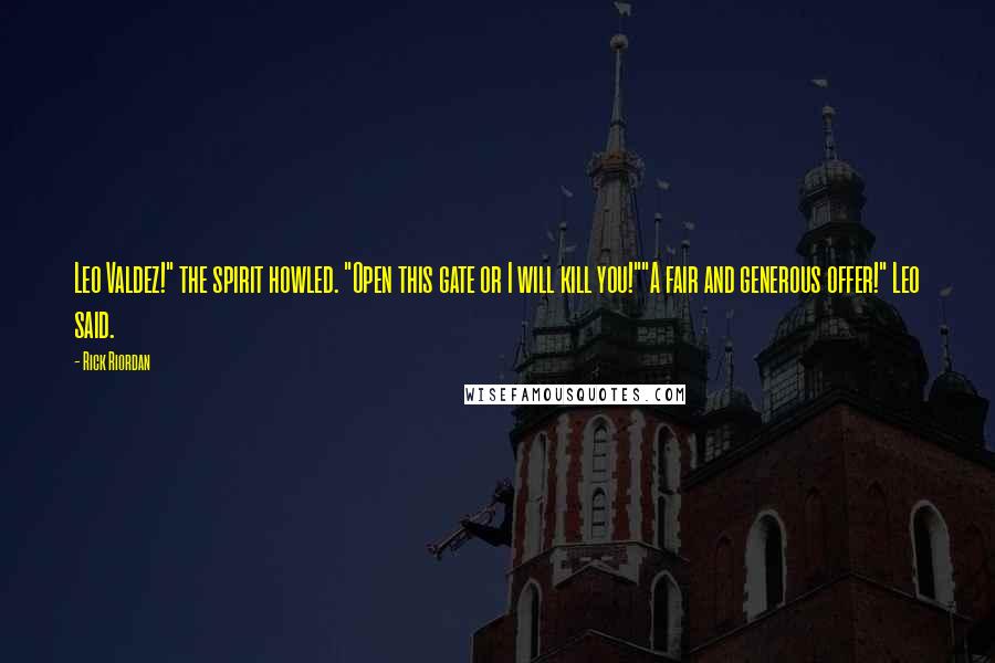 Rick Riordan Quotes: Leo Valdez!" the spirit howled. "Open this gate or I will kill you!""A fair and generous offer!" Leo said.