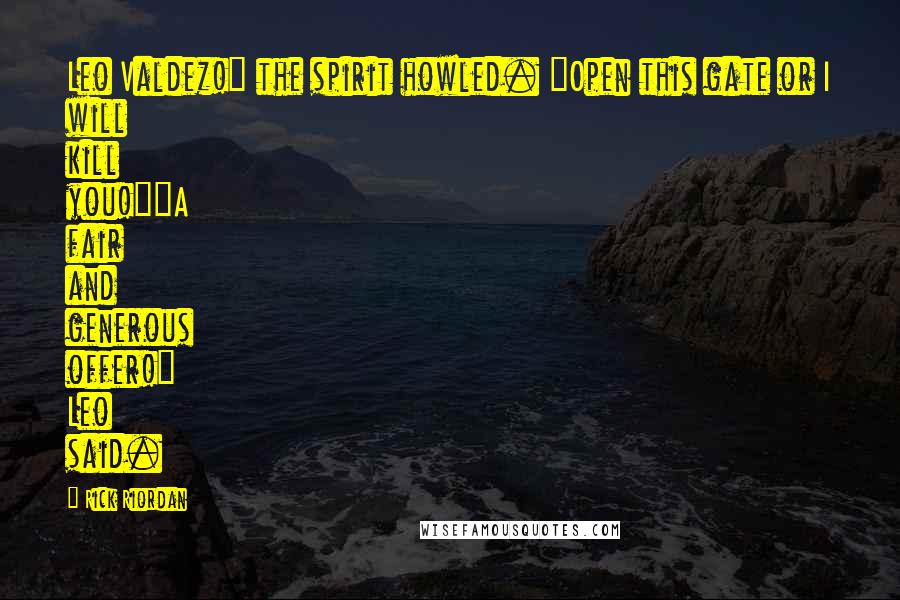 Rick Riordan Quotes: Leo Valdez!" the spirit howled. "Open this gate or I will kill you!""A fair and generous offer!" Leo said.