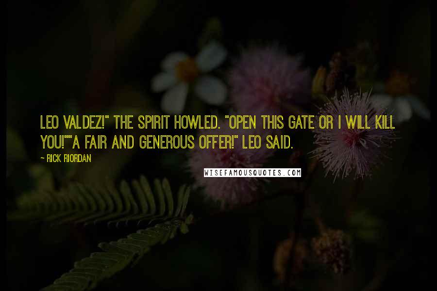 Rick Riordan Quotes: Leo Valdez!" the spirit howled. "Open this gate or I will kill you!""A fair and generous offer!" Leo said.