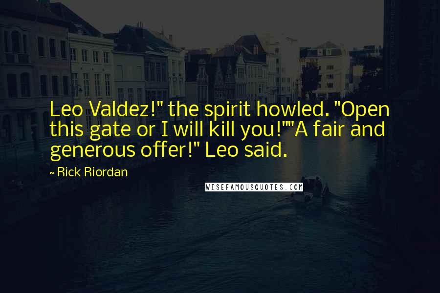 Rick Riordan Quotes: Leo Valdez!" the spirit howled. "Open this gate or I will kill you!""A fair and generous offer!" Leo said.