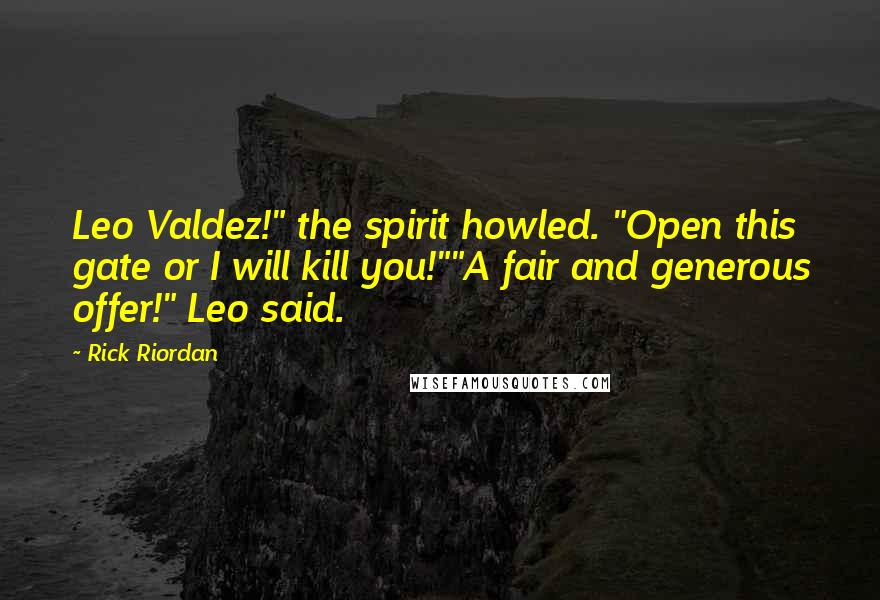 Rick Riordan Quotes: Leo Valdez!" the spirit howled. "Open this gate or I will kill you!""A fair and generous offer!" Leo said.