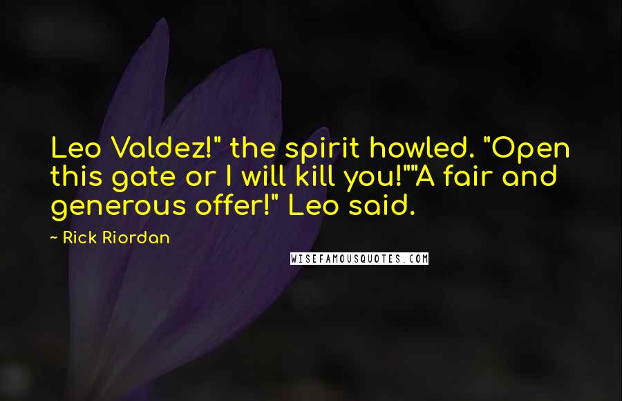 Rick Riordan Quotes: Leo Valdez!" the spirit howled. "Open this gate or I will kill you!""A fair and generous offer!" Leo said.