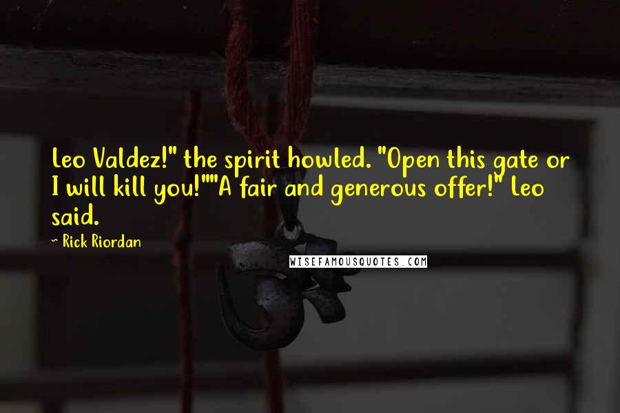 Rick Riordan Quotes: Leo Valdez!" the spirit howled. "Open this gate or I will kill you!""A fair and generous offer!" Leo said.