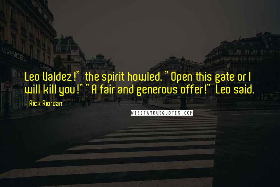 Rick Riordan Quotes: Leo Valdez!" the spirit howled. "Open this gate or I will kill you!""A fair and generous offer!" Leo said.