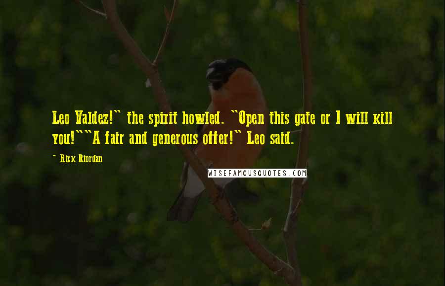 Rick Riordan Quotes: Leo Valdez!" the spirit howled. "Open this gate or I will kill you!""A fair and generous offer!" Leo said.