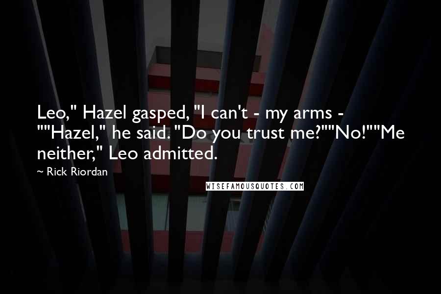 Rick Riordan Quotes: Leo," Hazel gasped, "I can't - my arms - ""Hazel," he said. "Do you trust me?""No!""Me neither," Leo admitted.