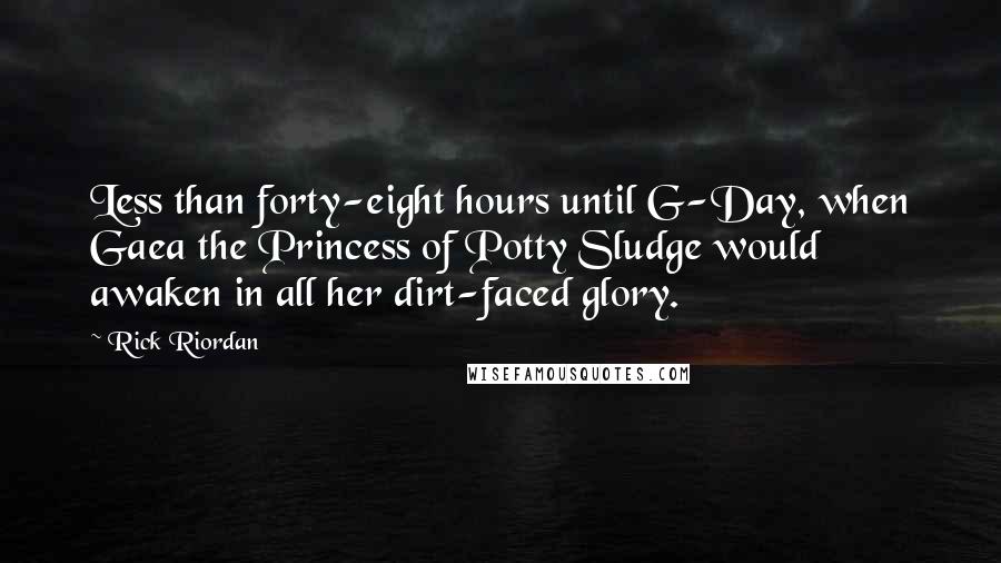 Rick Riordan Quotes: Less than forty-eight hours until G-Day, when Gaea the Princess of Potty Sludge would awaken in all her dirt-faced glory.