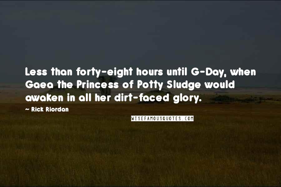 Rick Riordan Quotes: Less than forty-eight hours until G-Day, when Gaea the Princess of Potty Sludge would awaken in all her dirt-faced glory.