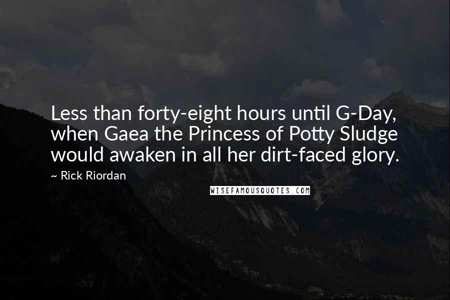 Rick Riordan Quotes: Less than forty-eight hours until G-Day, when Gaea the Princess of Potty Sludge would awaken in all her dirt-faced glory.