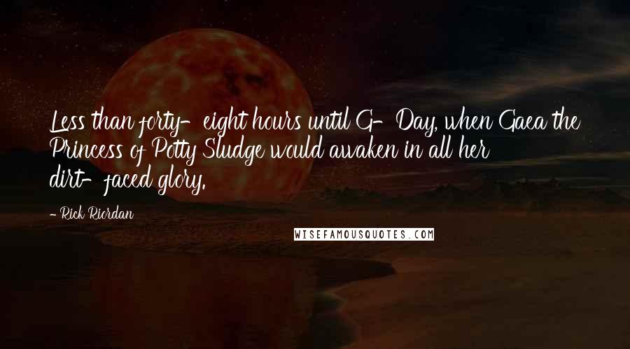 Rick Riordan Quotes: Less than forty-eight hours until G-Day, when Gaea the Princess of Potty Sludge would awaken in all her dirt-faced glory.