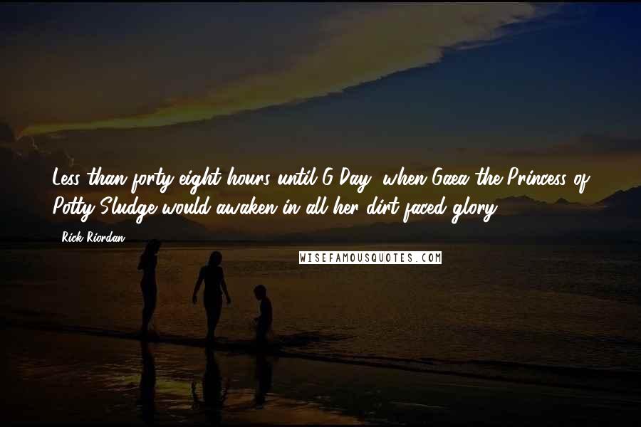 Rick Riordan Quotes: Less than forty-eight hours until G-Day, when Gaea the Princess of Potty Sludge would awaken in all her dirt-faced glory.