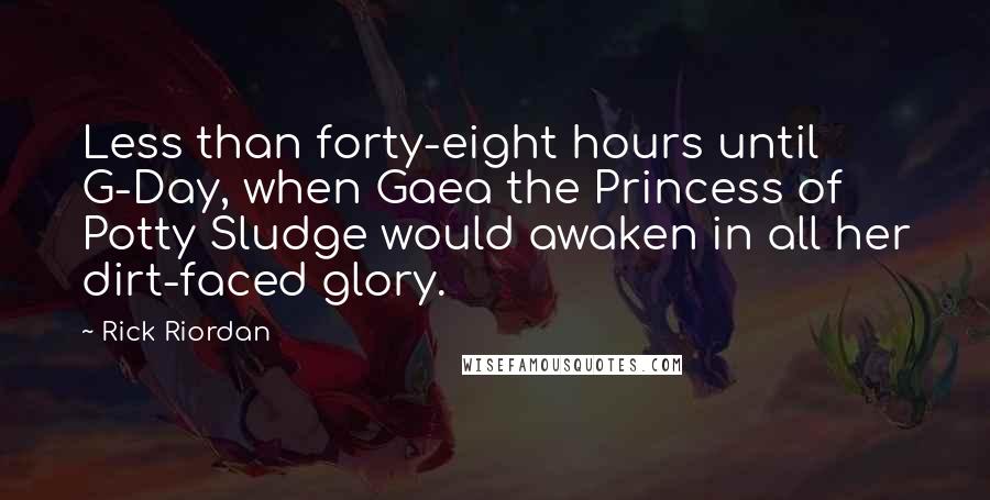 Rick Riordan Quotes: Less than forty-eight hours until G-Day, when Gaea the Princess of Potty Sludge would awaken in all her dirt-faced glory.