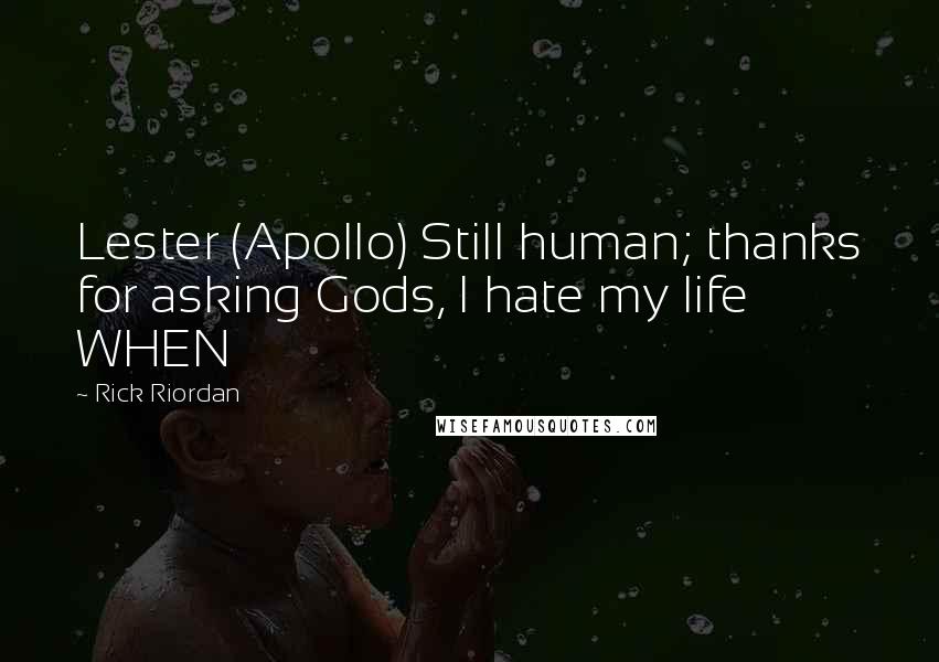 Rick Riordan Quotes: Lester (Apollo) Still human; thanks for asking Gods, I hate my life WHEN