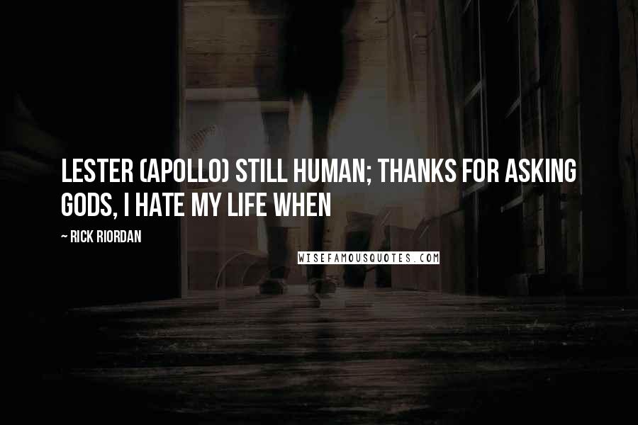 Rick Riordan Quotes: Lester (Apollo) Still human; thanks for asking Gods, I hate my life WHEN