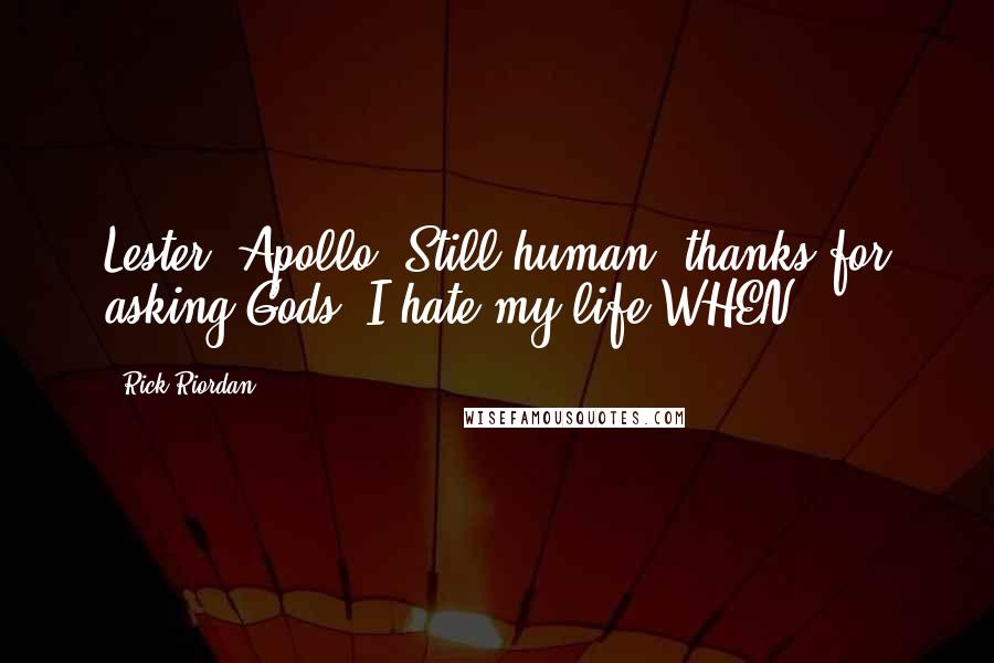 Rick Riordan Quotes: Lester (Apollo) Still human; thanks for asking Gods, I hate my life WHEN