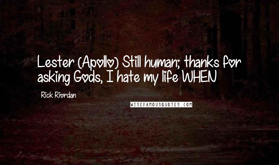 Rick Riordan Quotes: Lester (Apollo) Still human; thanks for asking Gods, I hate my life WHEN