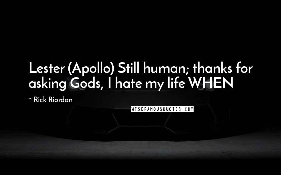 Rick Riordan Quotes: Lester (Apollo) Still human; thanks for asking Gods, I hate my life WHEN