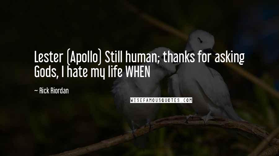 Rick Riordan Quotes: Lester (Apollo) Still human; thanks for asking Gods, I hate my life WHEN