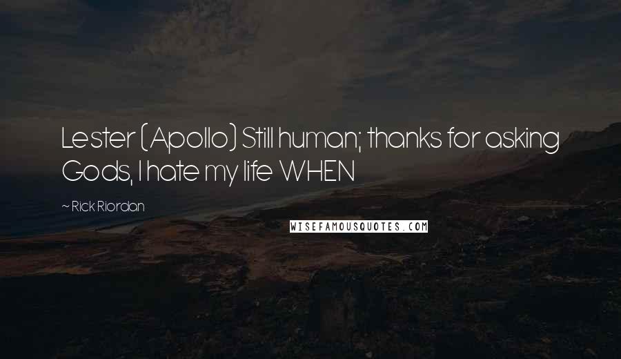 Rick Riordan Quotes: Lester (Apollo) Still human; thanks for asking Gods, I hate my life WHEN