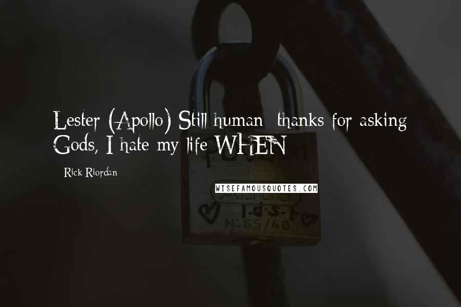 Rick Riordan Quotes: Lester (Apollo) Still human; thanks for asking Gods, I hate my life WHEN