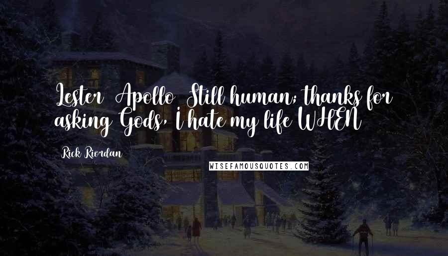 Rick Riordan Quotes: Lester (Apollo) Still human; thanks for asking Gods, I hate my life WHEN