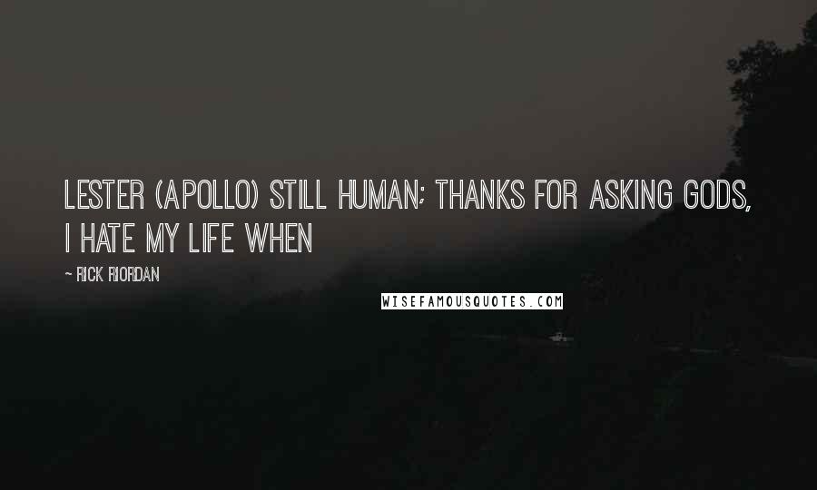 Rick Riordan Quotes: Lester (Apollo) Still human; thanks for asking Gods, I hate my life WHEN