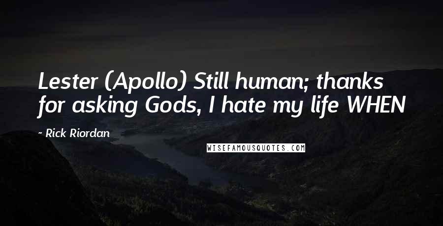 Rick Riordan Quotes: Lester (Apollo) Still human; thanks for asking Gods, I hate my life WHEN