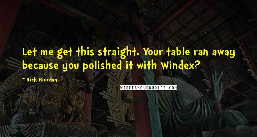 Rick Riordan Quotes: Let me get this straight. Your table ran away because you polished it with Windex?