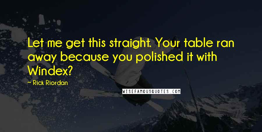 Rick Riordan Quotes: Let me get this straight. Your table ran away because you polished it with Windex?