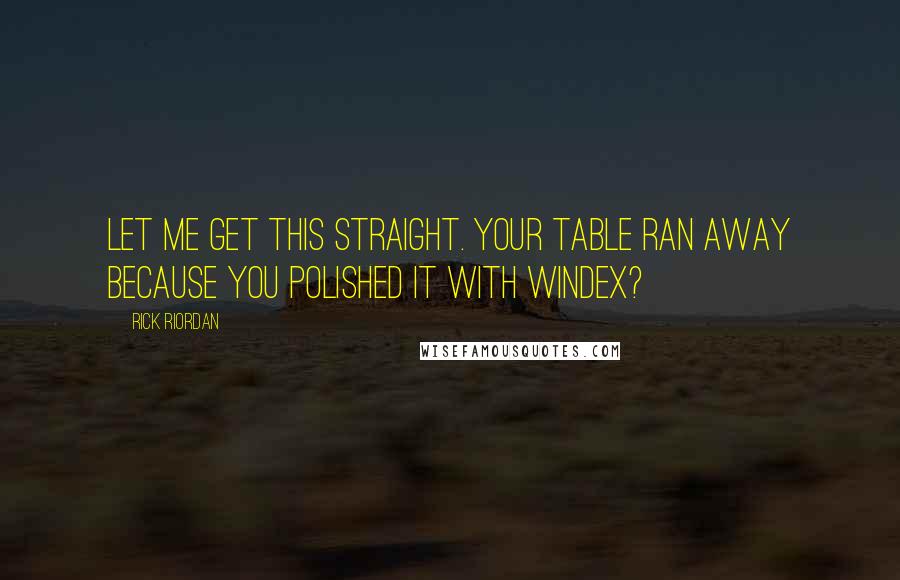 Rick Riordan Quotes: Let me get this straight. Your table ran away because you polished it with Windex?