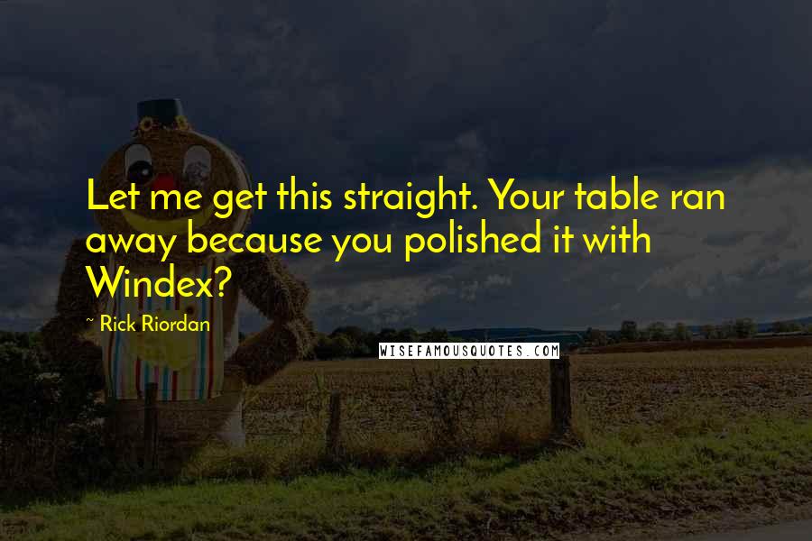 Rick Riordan Quotes: Let me get this straight. Your table ran away because you polished it with Windex?