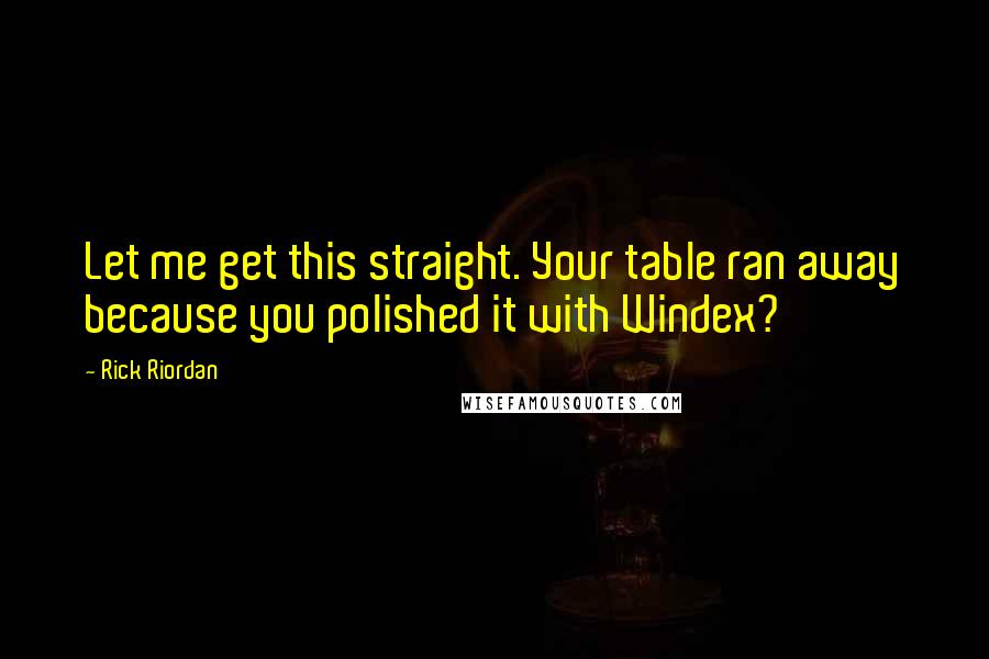 Rick Riordan Quotes: Let me get this straight. Your table ran away because you polished it with Windex?