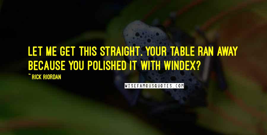 Rick Riordan Quotes: Let me get this straight. Your table ran away because you polished it with Windex?